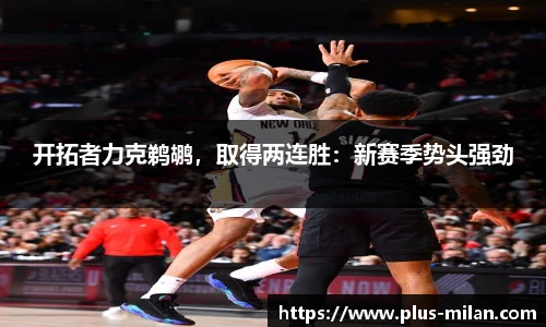 开拓者力克鹈鹕，取得两连胜：新赛季势头强劲