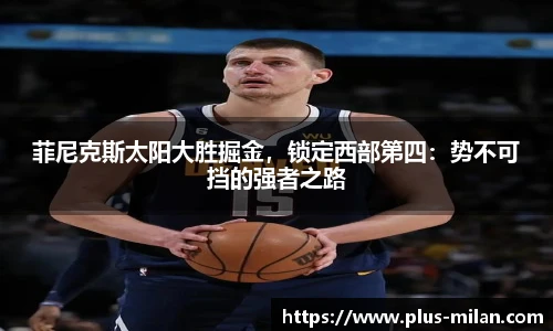 菲尼克斯太阳大胜掘金，锁定西部第四：势不可挡的强者之路