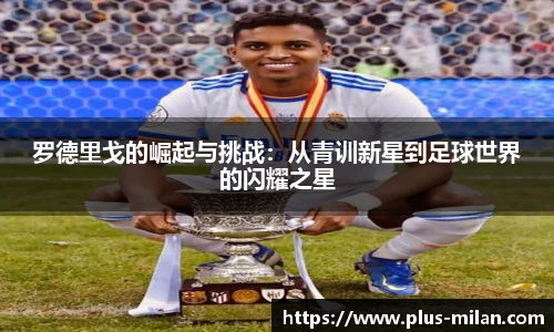 罗德里戈的崛起与挑战：从青训新星到足球世界的闪耀之星