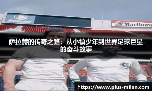 萨拉赫的传奇之路：从小镇少年到世界足球巨星的奋斗故事