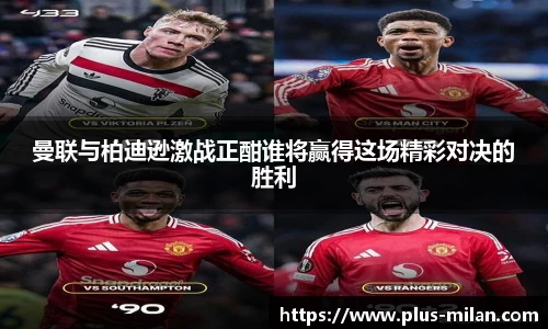 曼联与柏迪逊激战正酣谁将赢得这场精彩对决的胜利
